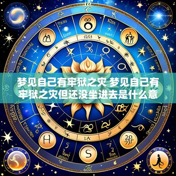 梦见自己有牢狱之灾 梦见自己有牢狱之灾但还没坐进去是什么意思
