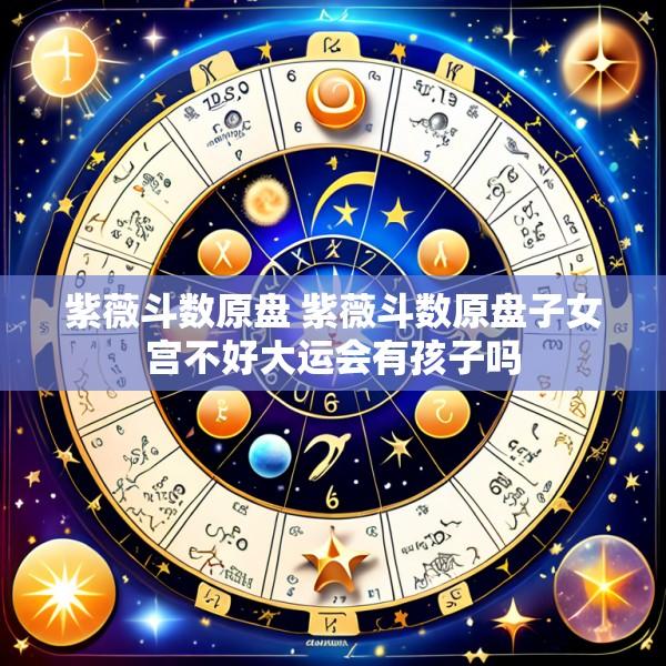 紫薇斗数原盘 紫薇斗数原盘子女宫不好大运会有孩子吗