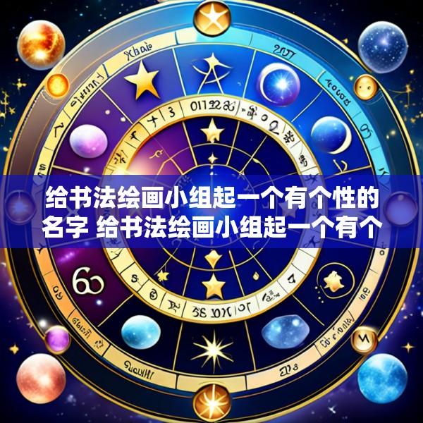 给书法绘画小组起一个有个性的名字 给书法绘画小组起一个有个性的名字叫什么