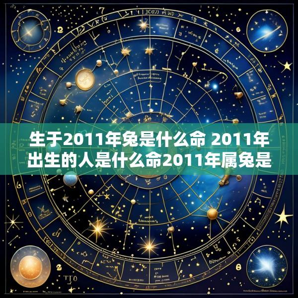 生于2011年兔是什么命 2011年出生的人是什么命2011年属兔是什么命