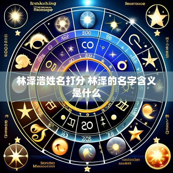 林泽浩姓名打分 林泽的名字含义是什么