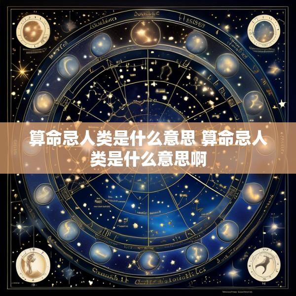 算命忌人类是什么意思 算命忌人类是什么意思啊