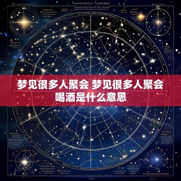 梦见很多人聚会 梦见很多人聚会喝酒是什么意思