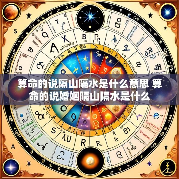 算命的说隔山隔水是什么意思 算命的说婚姻隔山隔水是什么