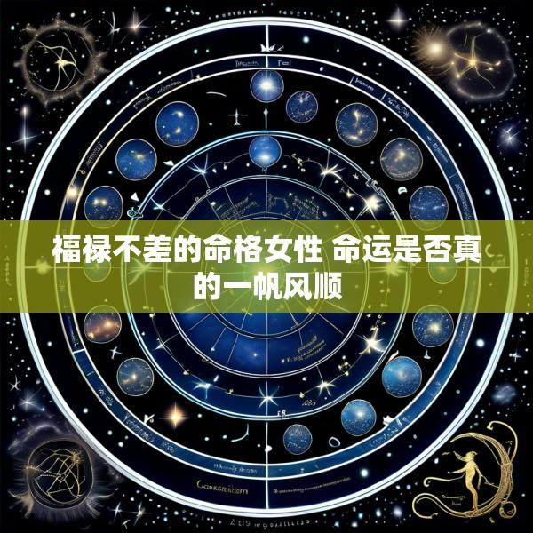 福禄不差的命格女性 命运是否真的一帆风顺