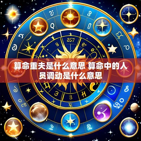 算命重夫是什么意思 算命中的人员调动是什么意思