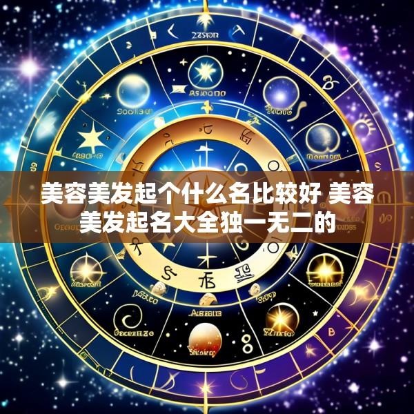 美容美发起个什么名比较好 美容美发起名大全独一无二的