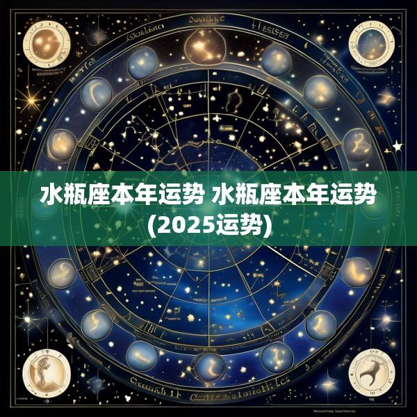 水瓶座本年运势 水瓶座本年运势(2025运势)