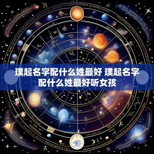 璞起名字配什么姓最好 璞起名字配什么姓最好听女孩