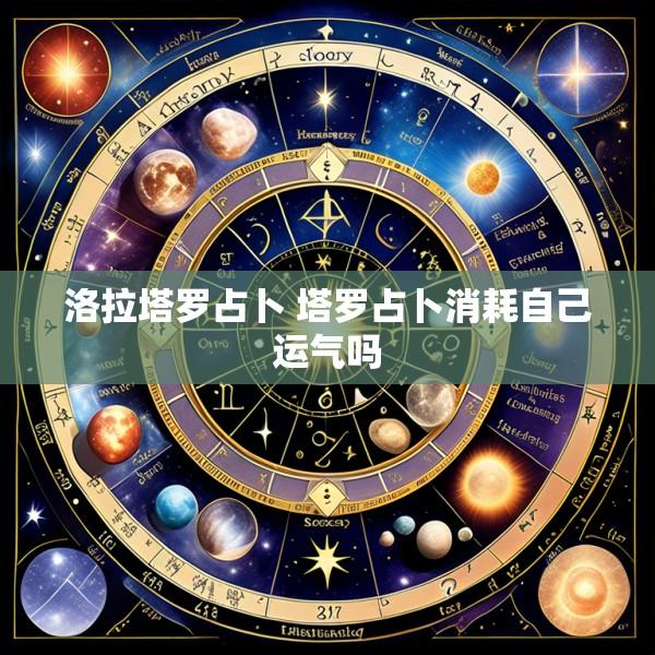 洛拉塔罗占卜 塔罗占卜消耗自己运气吗