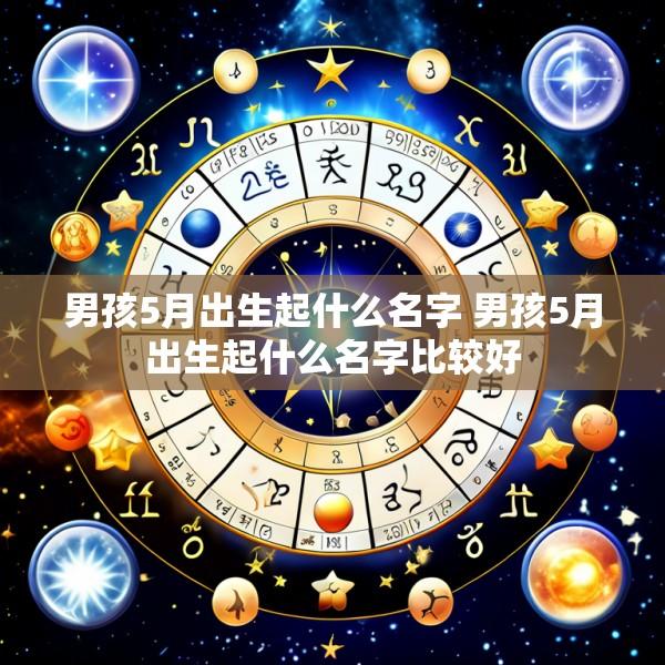 男孩5月出生起什么名字 男孩5月出生起什么名字比较好