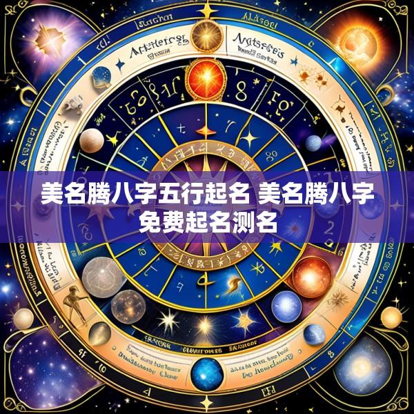 美名腾八字五行起名 美名腾八字免费起名测名