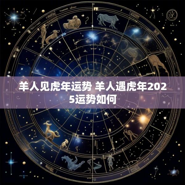 羊人见虎年运势 羊人遇虎年2025运势如何