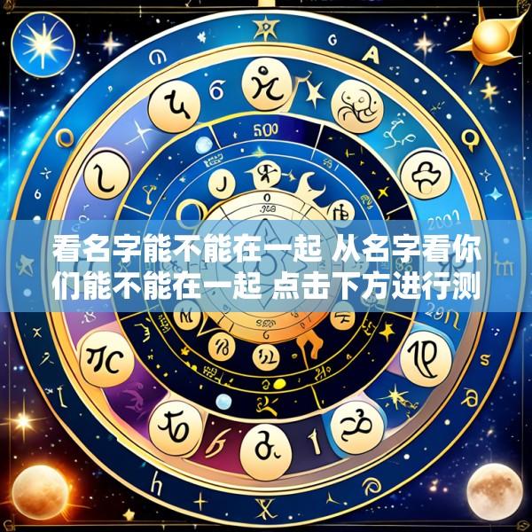 看名字能不能在一起 从名字看你们能不能在一起 点击下方进行测试!