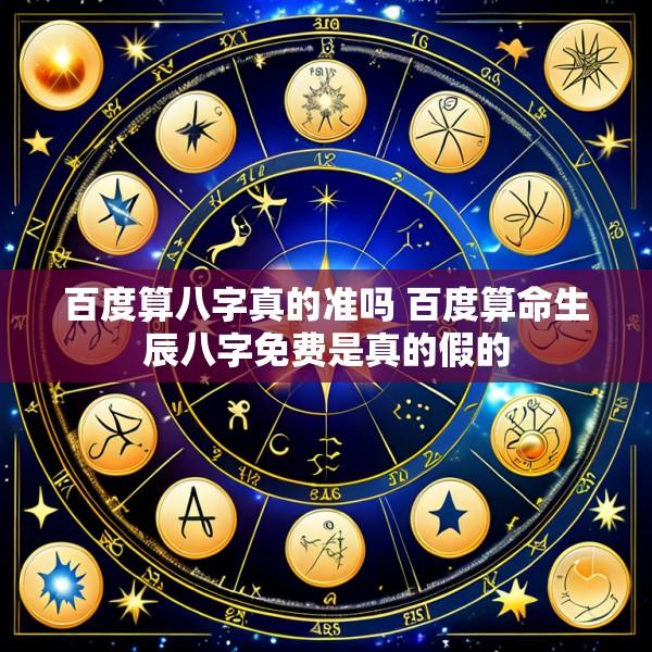 百度算八字真的准吗 百度算命生辰八字免费是真的假的