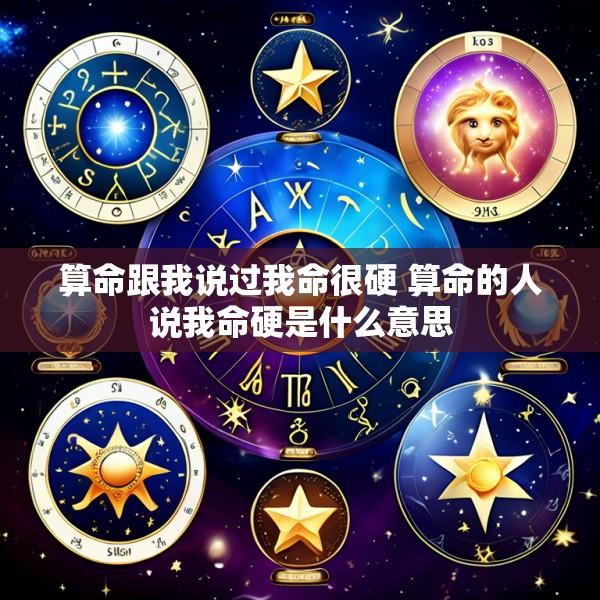 算命跟我说过我命很硬 算命的人说我命硬是什么意思