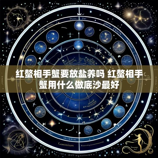 红螯相手蟹要放盐养吗 红螯相手蟹用什么做底沙最好
