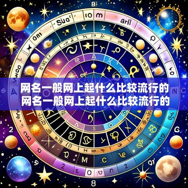 网名一般网上起什么比较流行的 网名一般网上起什么比较流行的好听