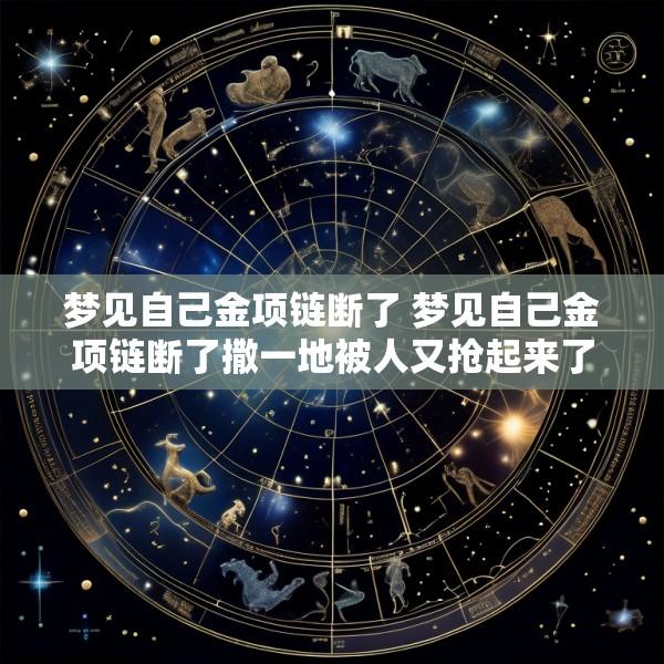 梦见自己金项链断了 梦见自己金项链断了撒一地被人又抢起来了