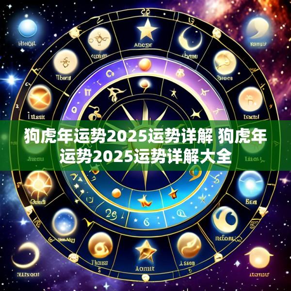 狗虎年运势2025运势详解 狗虎年运势2025运势详解大全