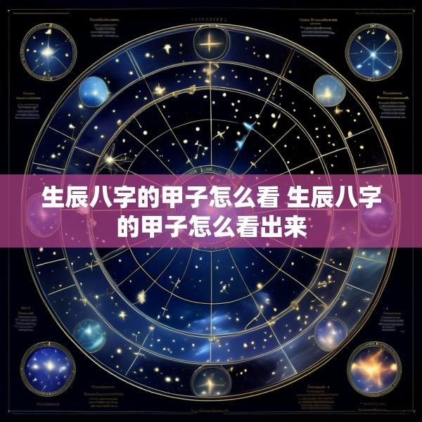 生辰八字的甲子怎么看 生辰八字的甲子怎么看出来