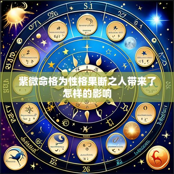 紫微命格为性格果断之人带来了怎样的影响