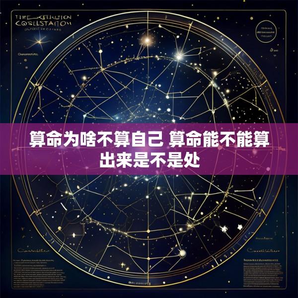 算命为啥不算自己 算命能不能算出来是不是处