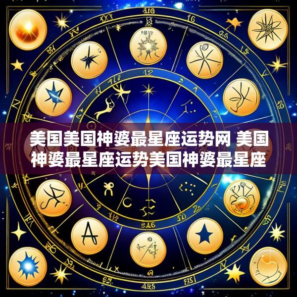 美国美国神婆最星座运势网 美国神婆最星座运势美国神婆最星座