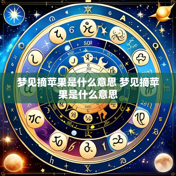 梦见摘苹果是什么意思 梦见摘苹果是什么意思
