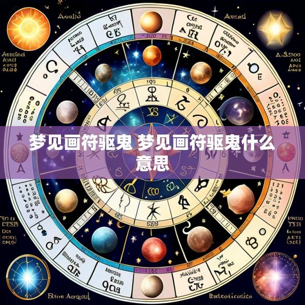梦见画符驱鬼 梦见画符驱鬼什么意思