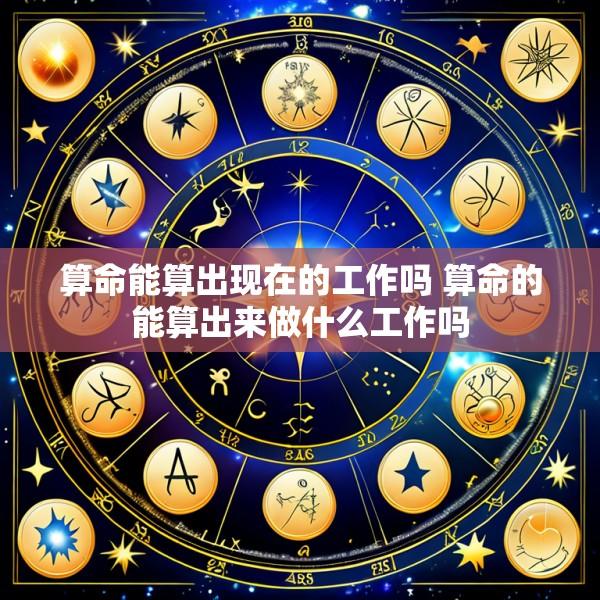 算命能算出现在的工作吗 算命的能算出来做什么工作吗