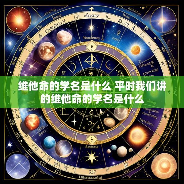 维他命的学名是什么 平时我们讲的维他命的学名是什么