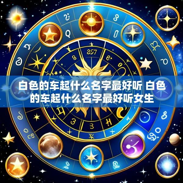 白色的车起什么名字最好听 白色的车起什么名字最好听女生