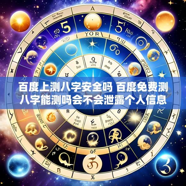 百度上测八字安全吗 百度免费测八字能测吗会不会泄露个人信息