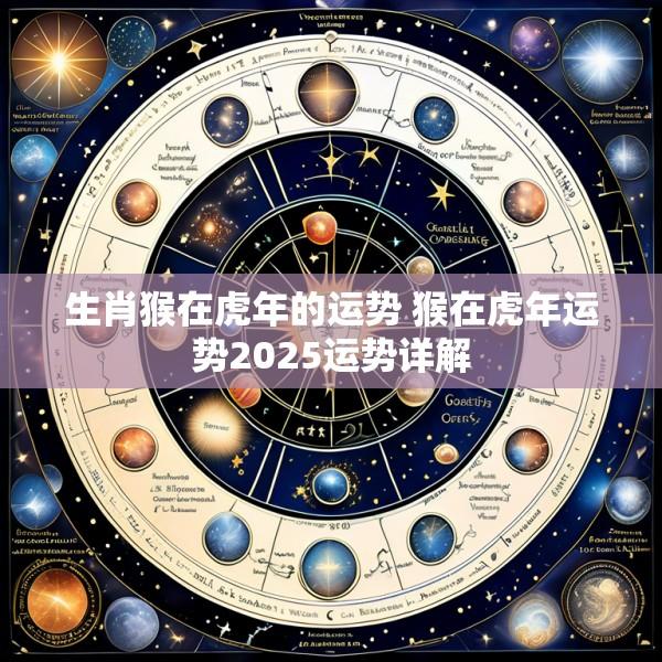 生肖猴在虎年的运势 猴在虎年运势2025运势详解