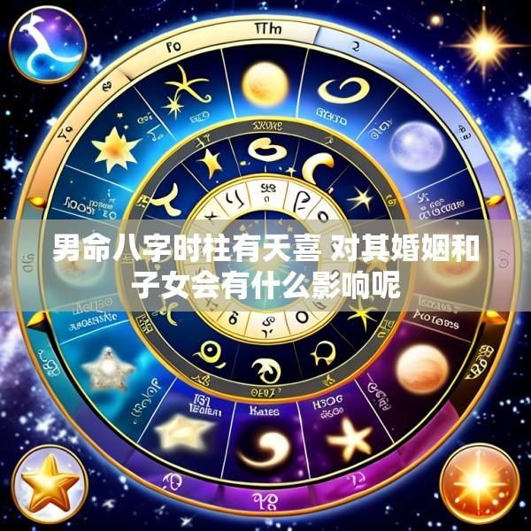 男命八字时柱有天喜 对其婚姻和子女会有什么影响呢