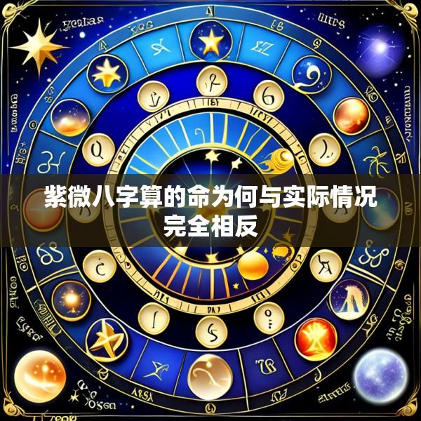 紫微八字算的命为何与实际情况完全相反