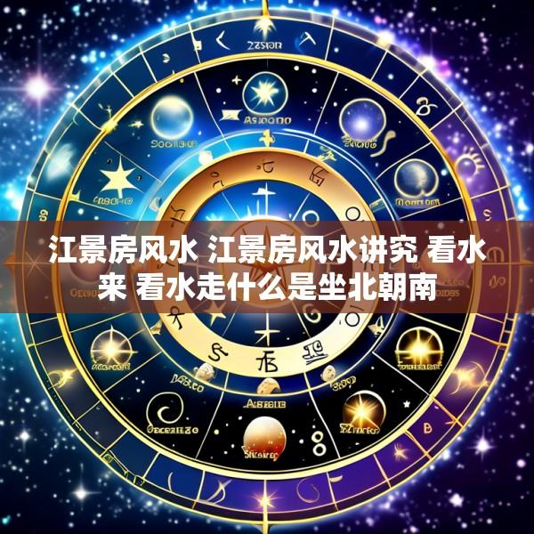江景房风水 江景房风水讲究 看水来 看水走什么是坐北朝南