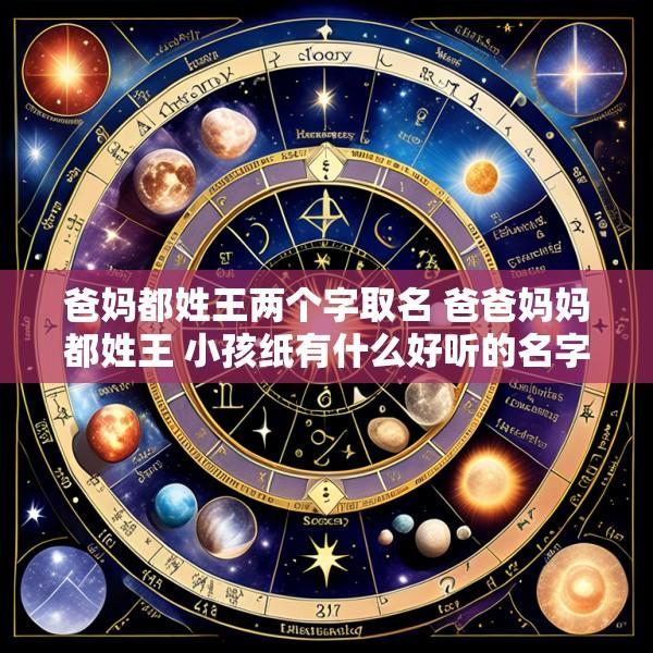 爸妈都姓王两个字取名 爸爸妈妈都姓王 小孩纸有什么好听的名字吗