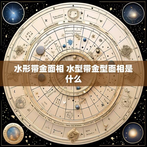 水形带金面相 水型带金型面相是什么