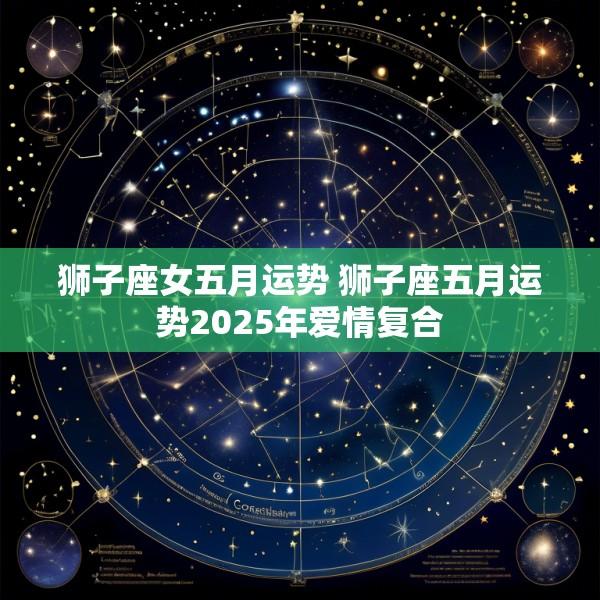 狮子座女五月运势 狮子座五月运势2025年爱情复合