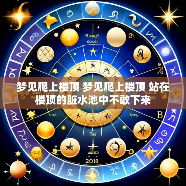 梦见爬上楼顶 梦见爬上楼顶 站在楼顶的脏水池中不敢下来