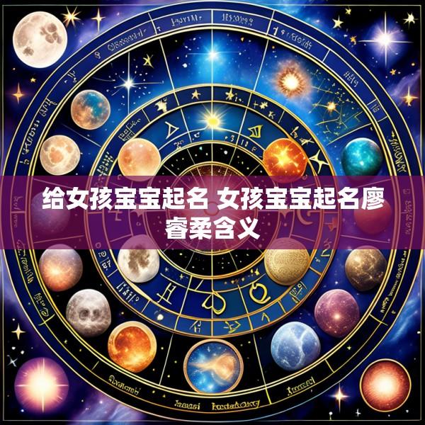 给女孩宝宝起名 女孩宝宝起名廖睿柔含义