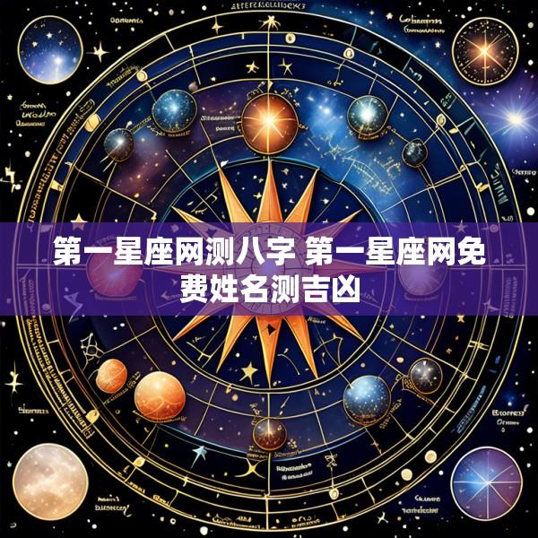 第一星座网测八字 第一星座网免费姓名测吉凶