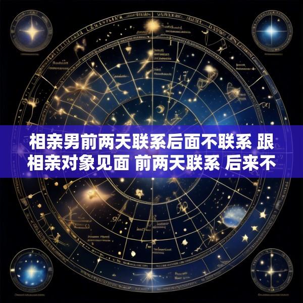 相亲男前两天联系后面不联系 跟相亲对象见面 前两天联系 后来不联系了