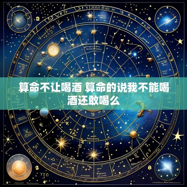 算命不让喝酒 算命的说我不能喝酒还敢喝么