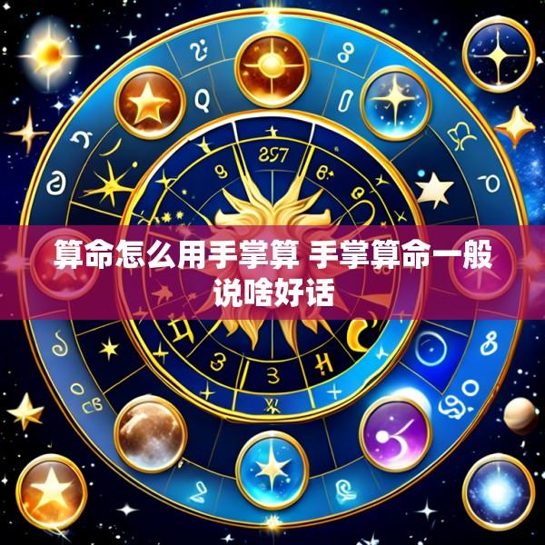 算命怎么用手掌算 手掌算命一般说啥好话