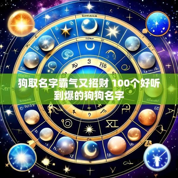 狗取名字霸气又招财 100个好听到爆的狗狗名字