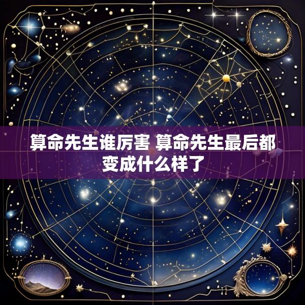算命先生谁厉害 算命先生最后都变成什么样了
