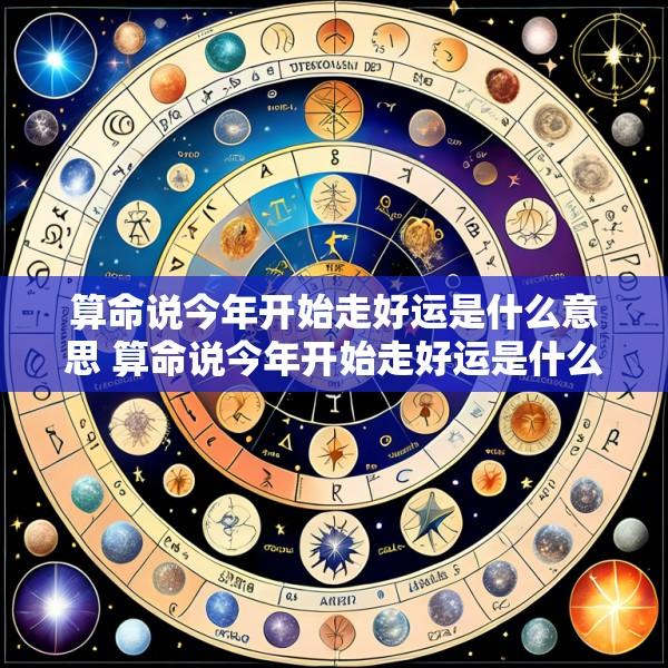 算命说今年开始走好运是什么意思 算命说今年开始走好运是什么意思呀